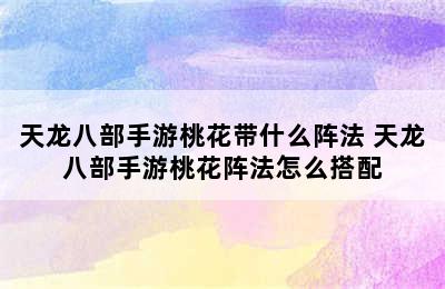 天龙八部手游桃花带什么阵法 天龙八部手游桃花阵法怎么搭配